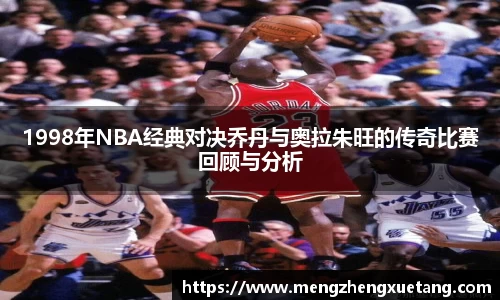 1998年NBA经典对决乔丹与奥拉朱旺的传奇比赛回顾与分析