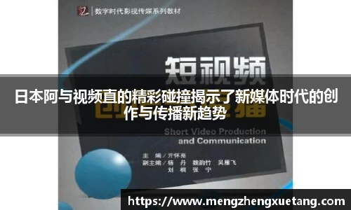 日本阿与视频直的精彩碰撞揭示了新媒体时代的创作与传播新趋势